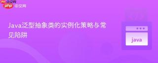 Java泛型抽象类的实例化策略与常见陷阱