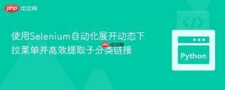 使用Selenium自动化展开动态下拉菜单并高效提取子分类链接