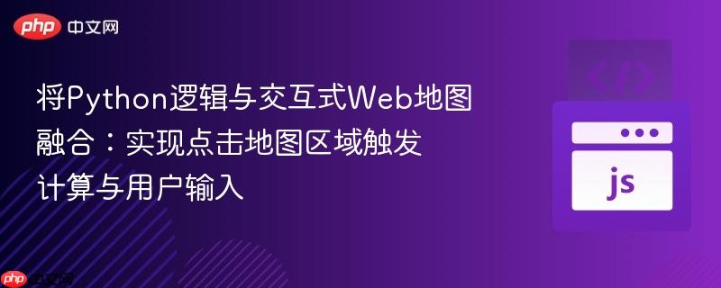 将python逻辑与交互式web地图融合:实现点击地图区域触发计算与用户输入