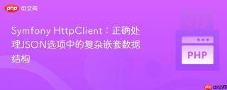 Symfony HttpClient：正确处理JSON选项中的复杂嵌套数据结构