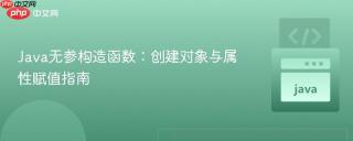 Java无参构造函数：创建对象与属性赋值指南