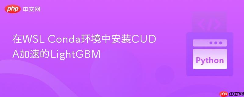 在wsl conda环境中安装cuda加速的lightgbm