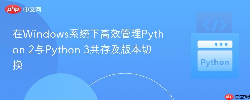 在Windows系统下高效管理Python 2与Python 3共存及版本切换