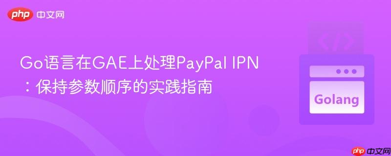 Go语言在GAE上处理PayPal IPN:保持参数顺序的实践指南