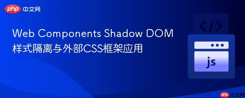 Web Components Shadow DOM样式隔离与外部CSS框架应用