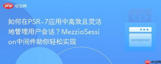 如何在PSR-7应用中高效且灵活地管理用户会话？MezzioSession中间件助你轻松实现