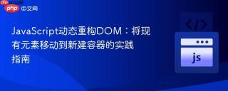 JavaScript动态重构DOM：将现有元素移动到新建容器的实践指南
