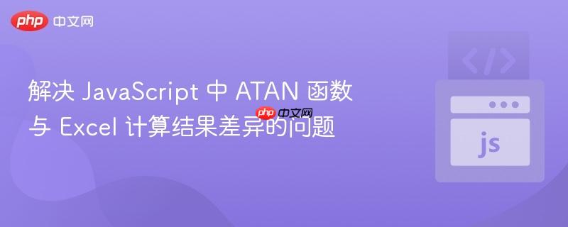 解决 javascript 中 atan 函数与 excel 计算结果差异的问题
