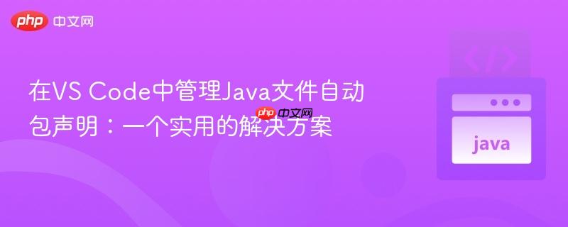 在vs code中管理java文件自动包声明:一个实用的解决方案