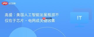 高盛：美国人工智能发展瓶颈不仅在于芯片，电网成关键因素