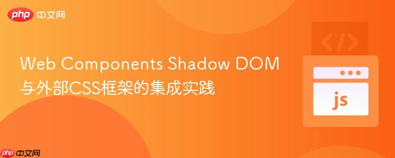 Web Components Shadow DOM与外部CSS框架的集成实践