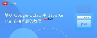 解决 Google Colab 中 IJava Kernel 连接问题的教程