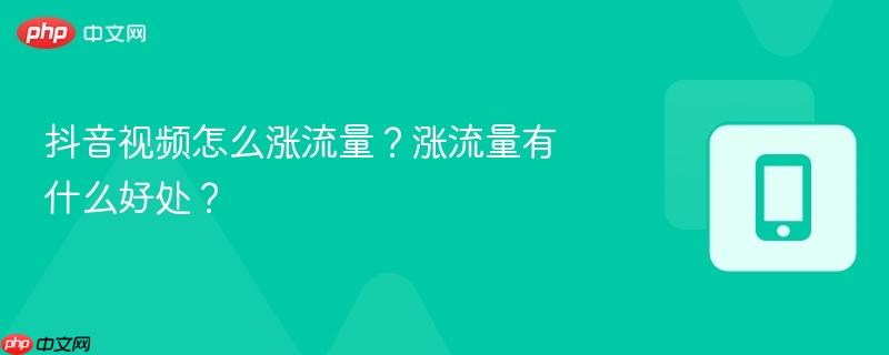 抖音视频怎么涨流量?涨流量有什么好处?