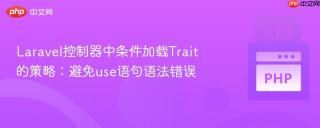 Laravel控制器中条件加载Trait的策略：避免use语句语法错误