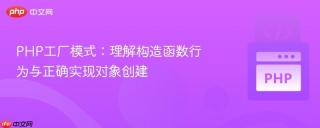 PHP工厂模式：理解构造函数行为与正确实现对象创建