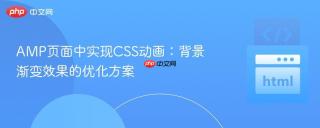 AMP页面中实现CSS动画：背景渐变效果的优化方案