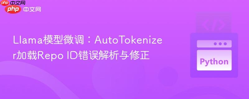 Llama模型微调:AutoTokenizer加载Repo ID错误解析与修正