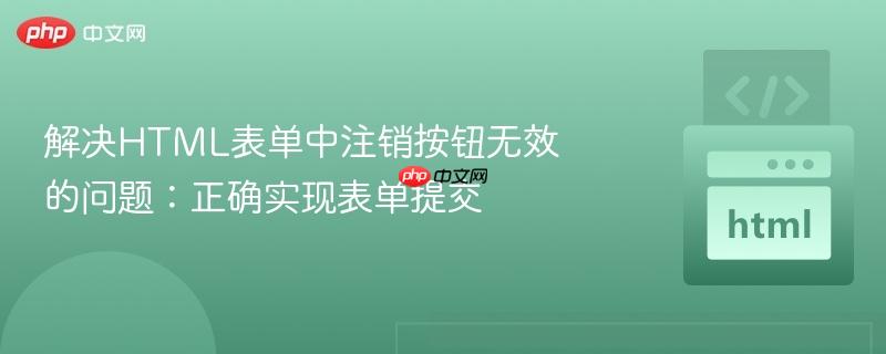解决HTML表单中注销按钮无效的问题:正确实现表单提交
