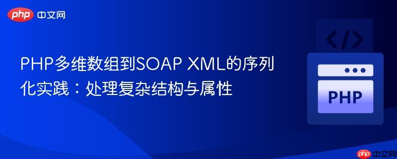 PHP多维数组到SOAP XML的序列化实践:处理复杂结构与属性