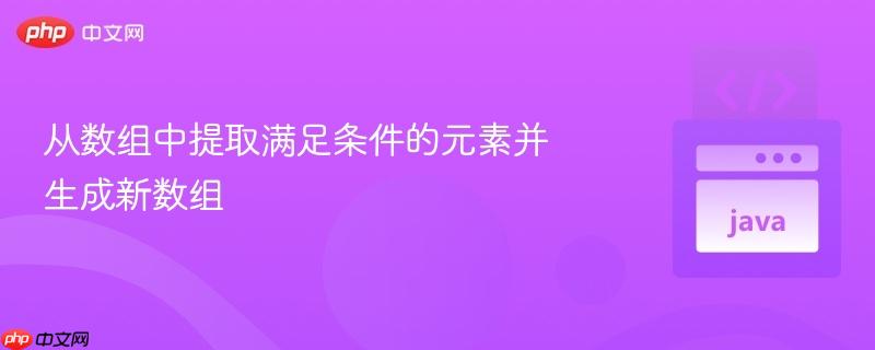 从数组中提取满足条件的元素并生成新数组