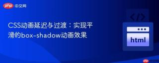 CSS动画延迟与过渡：实现平滑的box-shadow动画效果