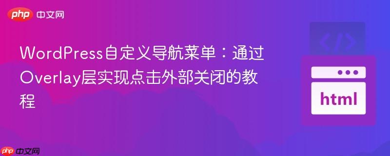 WordPress自定义导航菜单:通过Overlay层实现点击外部关闭的教程