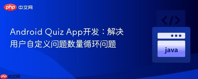android quiz app开发:解决用户自定义问题数量循环问题