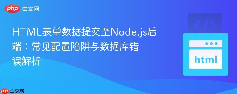 HTML表单数据提交至Node.js后端：常见配置陷阱与数据库错误解析
