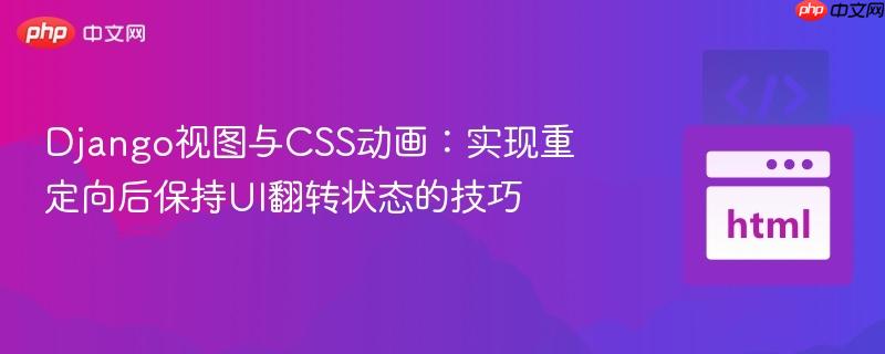 Django视图与CSS动画:实现重定向后保持UI翻转状态的技巧