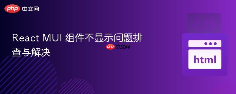 react mui 组件不显示问题排查与解决