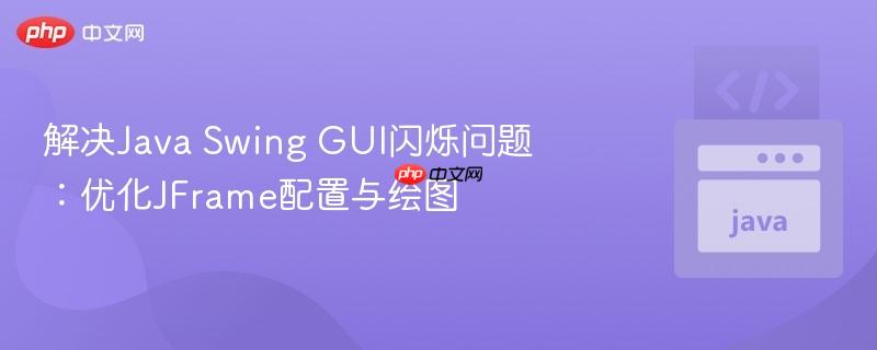 解决java swing gui闪烁问题:优化jframe配置与绘图