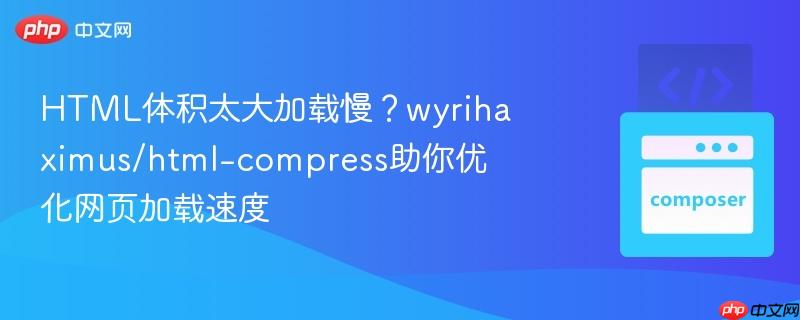 html体积太大加载慢?wyrihaximus/html-compress助你优化网页加载速度