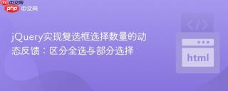 jQuery实现复选框选择数量的动态反馈：区分全选与部分选择