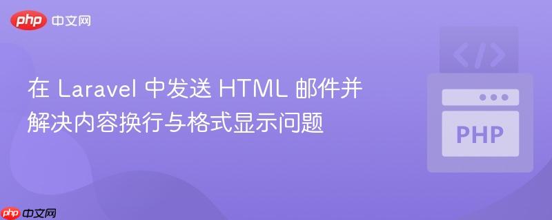 在 Laravel 中发送 HTML 邮件并解决内容换行与格式显示问题
