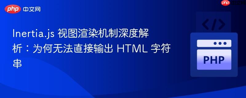 Inertia.js 视图渲染机制深度解析:为何无法直接输出 HTML 字符串