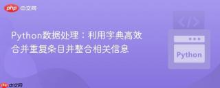 Python数据处理：利用字典高效合并重复条目并整合相关信息