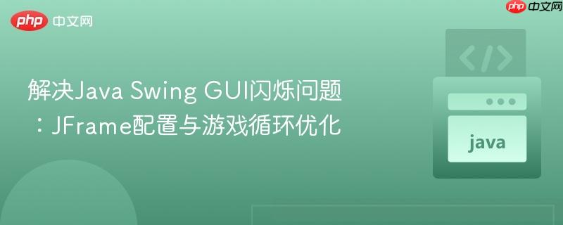 解决java swing gui闪烁问题:jframe配置与游戏循环优化