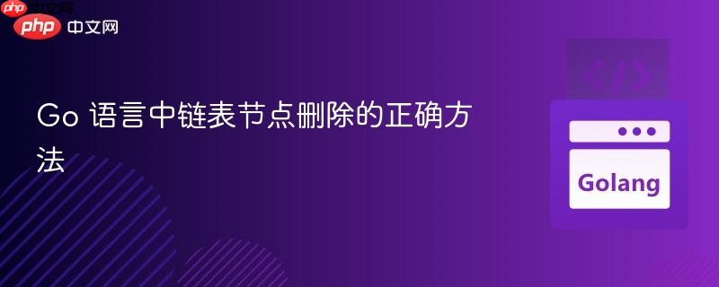 go 语言中链表节点删除的正确方法