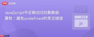 JavaScript中正确访问对象数组属性：避免undefined的常见错误