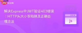 解决Express中JWT验证403错误：HTTP头大小写陷阱及正确处理方法