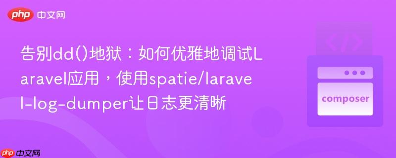 告别dd()地狱:如何优雅地调试laravel应用,使用spatie/laravel-log-dumper让日志更清晰