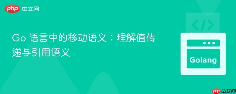 go 语言中的移动语义:理解值传递与引用语义