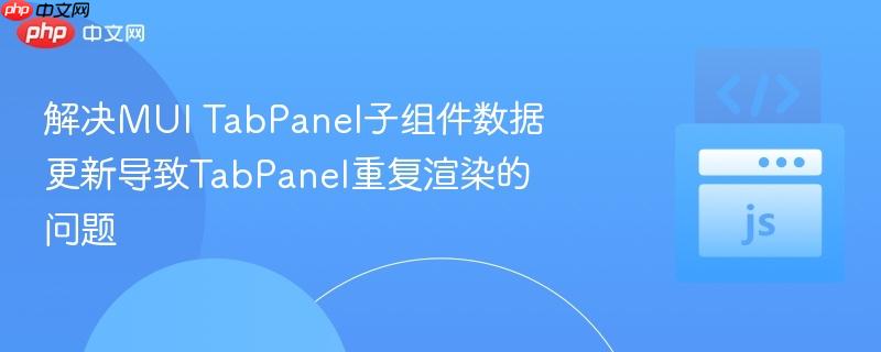 解决mui tabpanel子组件数据更新导致tabpanel重复渲染的问题