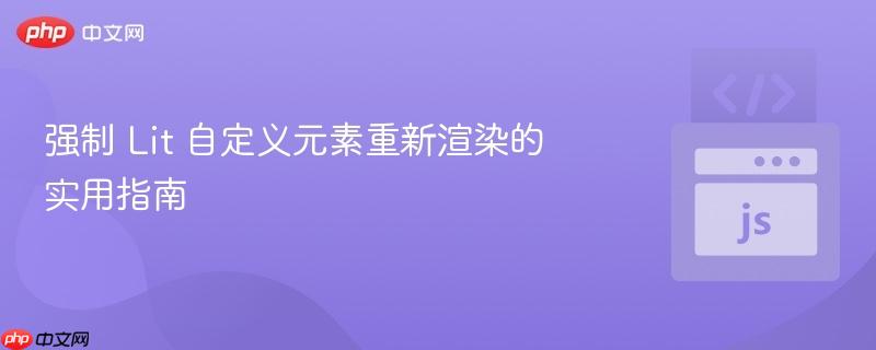 强制 lit 自定义元素重新渲染的实用指南