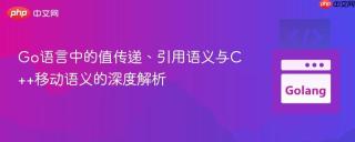 Go语言中的值传递、引用语义与C++移动语义的深度解析