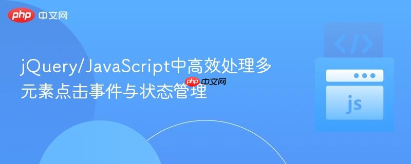 jquery/javascript中高效处理多元素点击事件与状态管理
