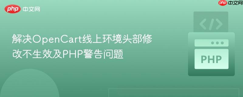 解决opencart线上环境头部修改不生效及php警告问题