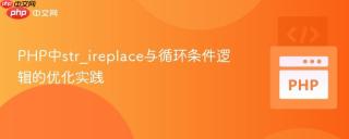 PHP中str_ireplace与循环条件逻辑的优化实践