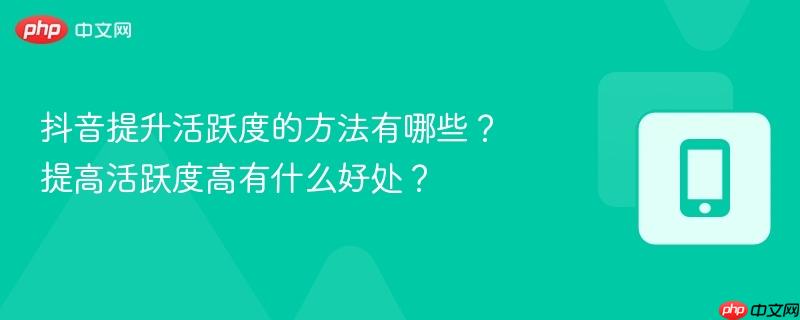 抖音提升活跃度的方法有哪些?提高活跃度高有什么好处?