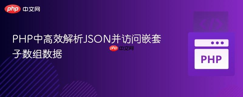 PHP中高效解析JSON并访问嵌套子数组数据